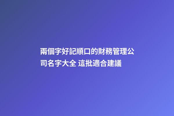 兩個字好記順口的財務管理公司名字大全 這批適合建議